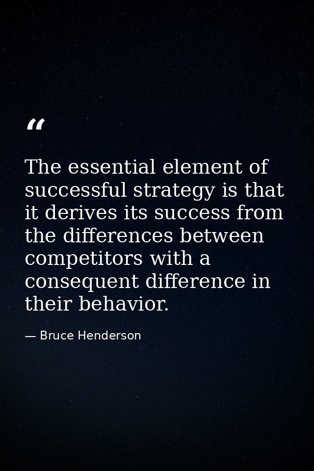 The essential element of successful strategy is that it derives its success from the differences between competitors wit — Bruce Henderson