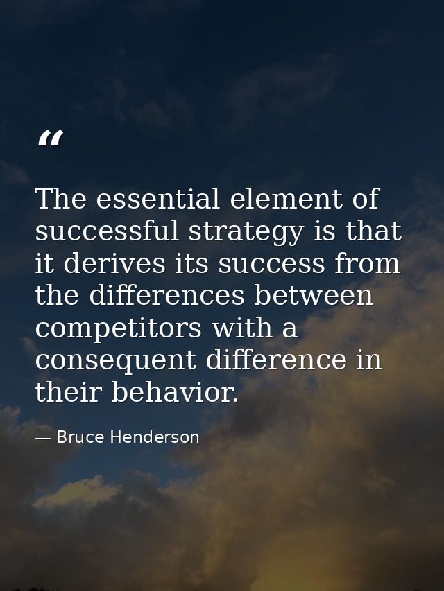 The essential element of successful strategy is that it derives its success from the differences between competitors wit — Bruce Henderson