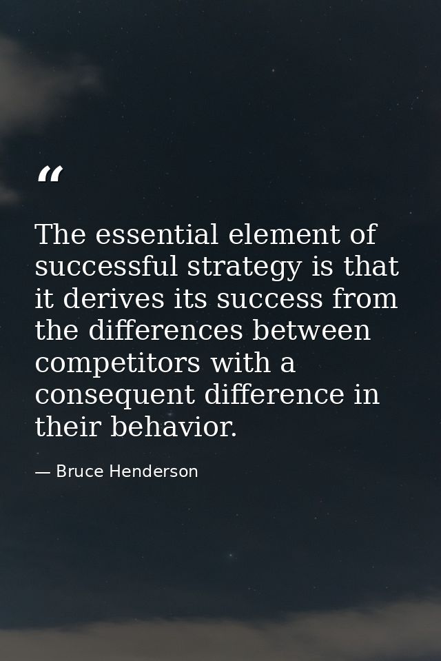 The essential element of successful strategy is that it derives its success from the differences between competitors wit — Bruce Henderson