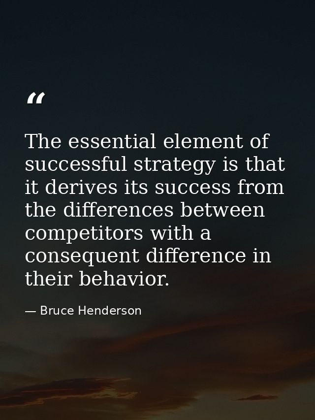 The essential element of successful strategy is that it derives its success from the differences between competitors wit — Bruce Henderson