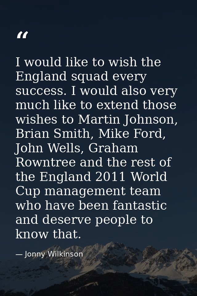 I would like to wish the England squad every success. I would also very much like to extend those wishes to Martin Johns — Jonny Wilkinson