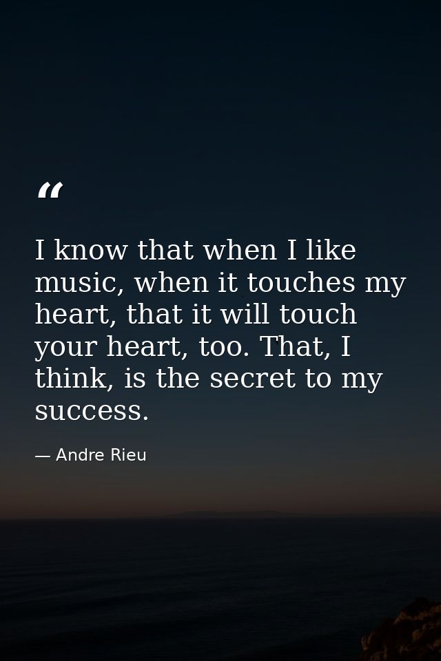 I know that when I like music, when it touches my heart, that it will touch your heart, too. That, I think, is the secre — Andre Rieu