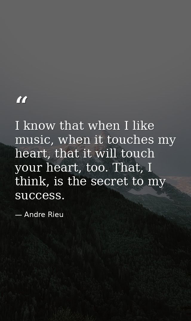 I know that when I like music, when it touches my heart, that it will touch your heart, too. That, I think, is the secre — Andre Rieu