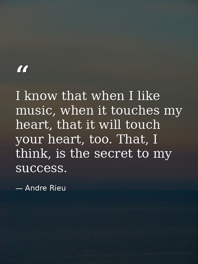 I know that when I like music, when it touches my heart, that it will touch your heart, too. That, I think, is the secre — Andre Rieu