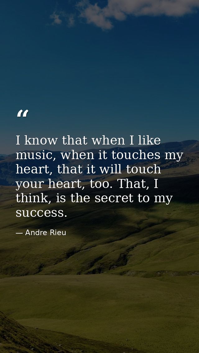 I know that when I like music, when it touches my heart, that it will touch your heart, too. That, I think, is the secre — Andre Rieu