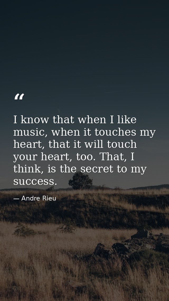 I know that when I like music, when it touches my heart, that it will touch your heart, too. That, I think, is the secre — Andre Rieu