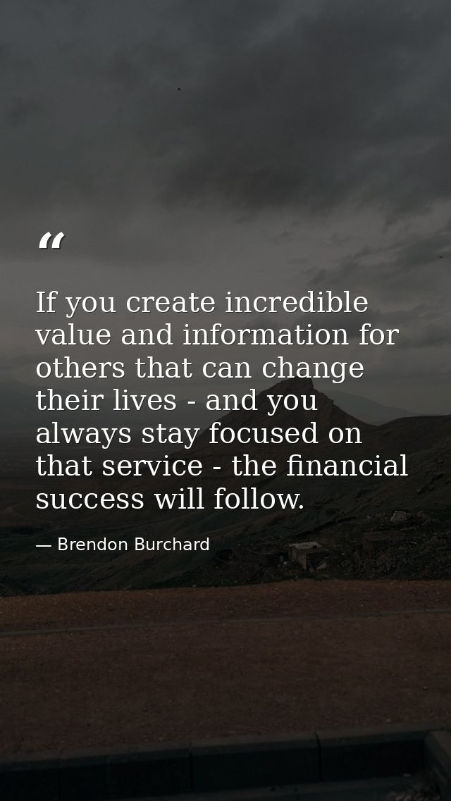 If you create incredible value and information for others that can change their lives - and you always stay focused on t — Brendon Burchard