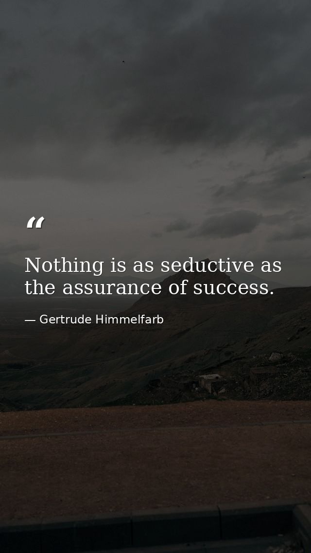 Nothing is as seductive as the assurance of success. — Gertrude Himmelfarb