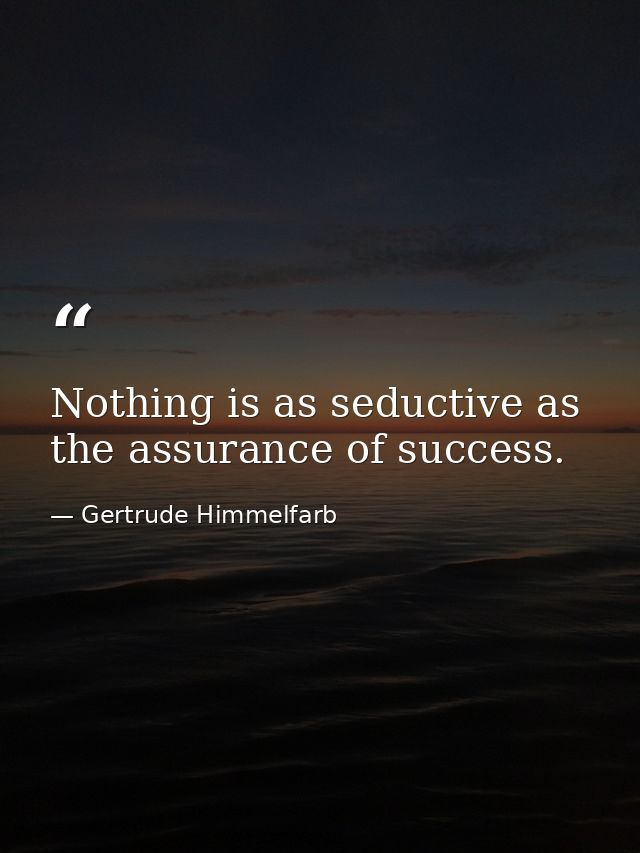 Nothing is as seductive as the assurance of success. — Gertrude Himmelfarb