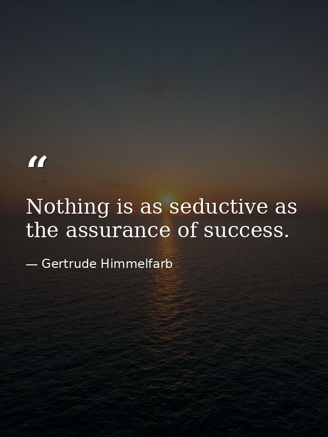 Nothing is as seductive as the assurance of success. — Gertrude Himmelfarb