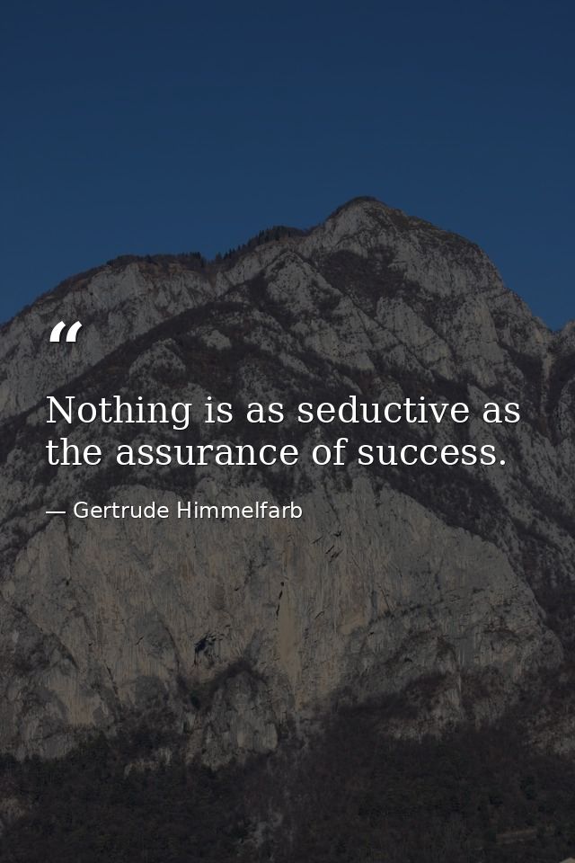 Nothing is as seductive as the assurance of success. — Gertrude Himmelfarb