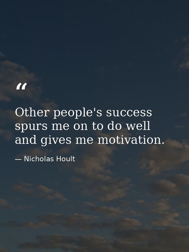 Other people's success spurs me on to do well and gives me motivation. — Nicholas Hoult
