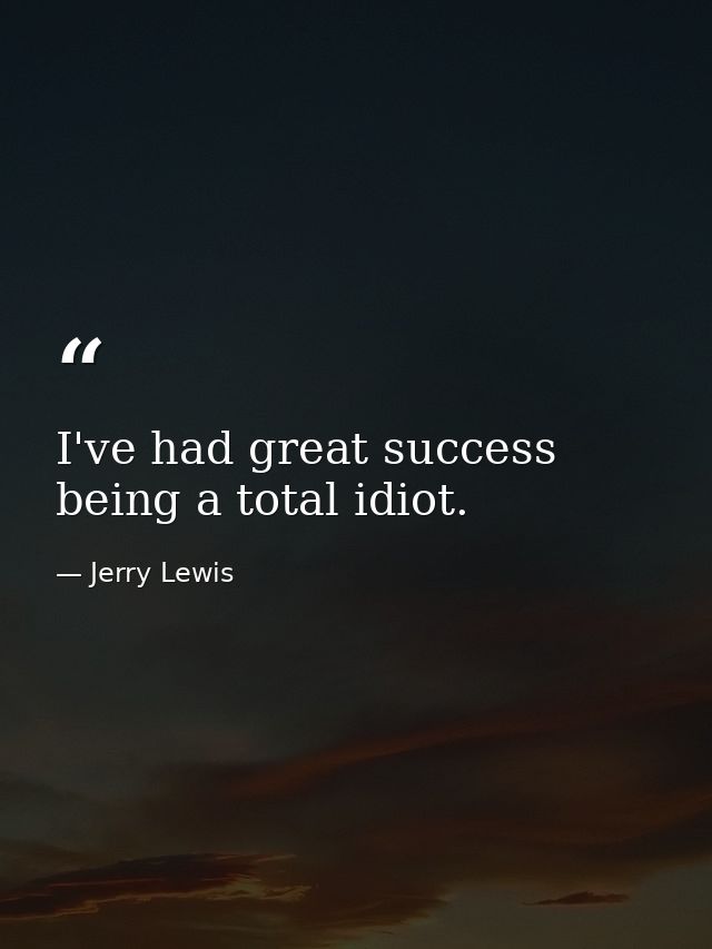 I've had great success being a total idiot. — Jerry Lewis