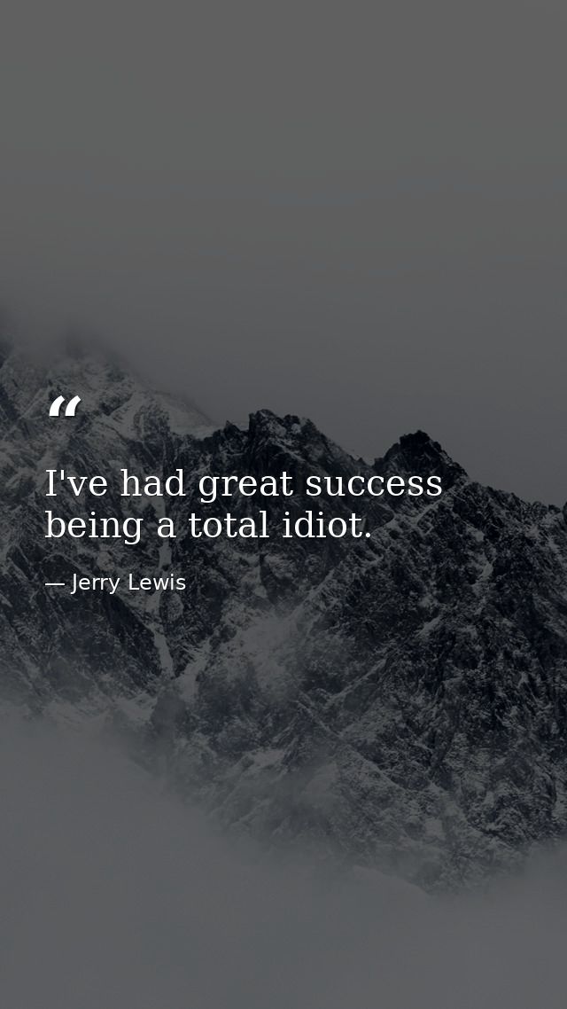 I've had great success being a total idiot. — Jerry Lewis