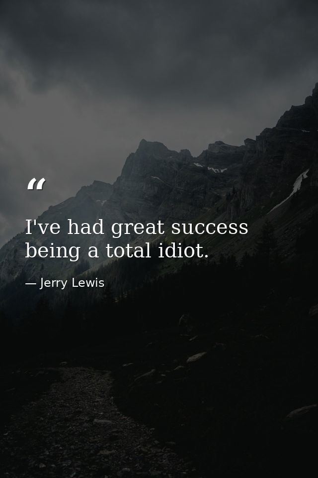 I've had great success being a total idiot. — Jerry Lewis