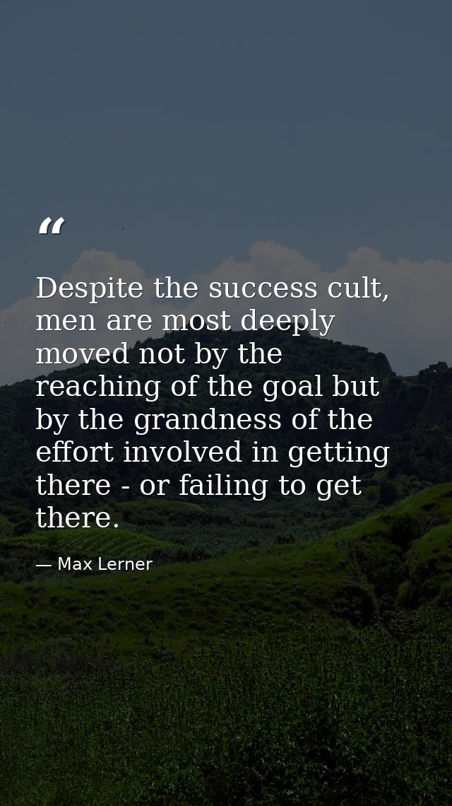 Despite the success cult, men are most deeply moved not by the reaching of the goal but by the grandness of the effort i — Max Lerner