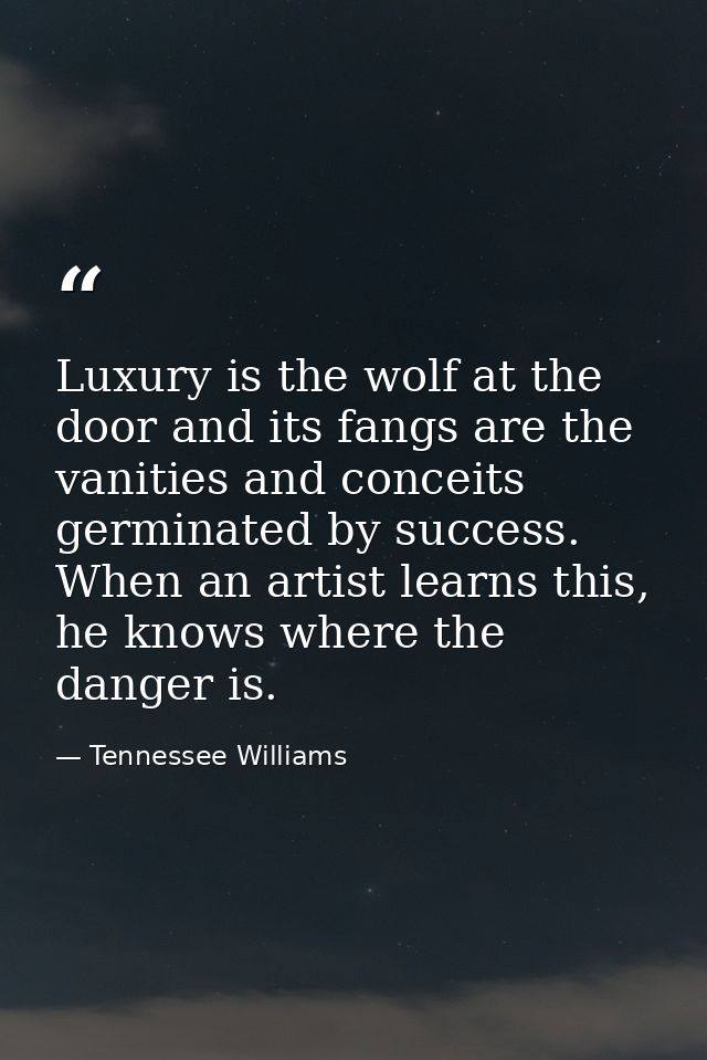Luxury is the wolf at the door and its fangs are the vanities and conceits germinated by success. When an artist learns  — Tennessee Williams