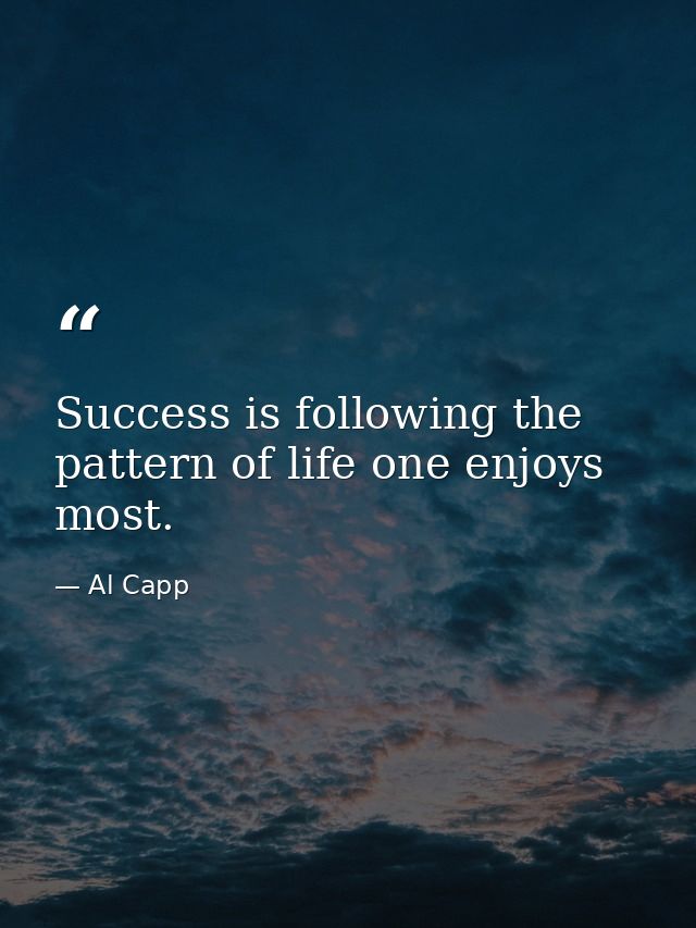 Success is following the pattern of life one enjoys most. — Al Capp