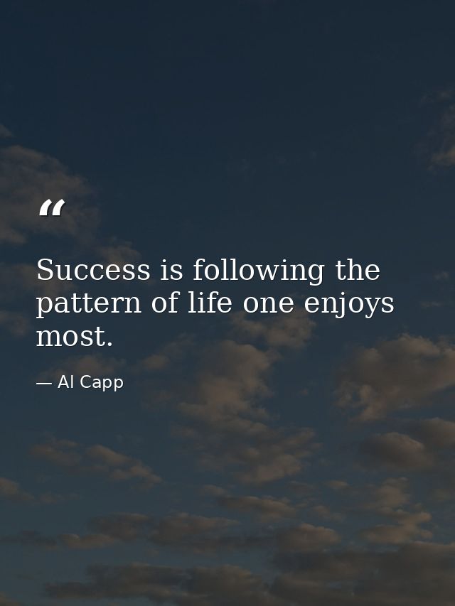 Success is following the pattern of life one enjoys most. — Al Capp