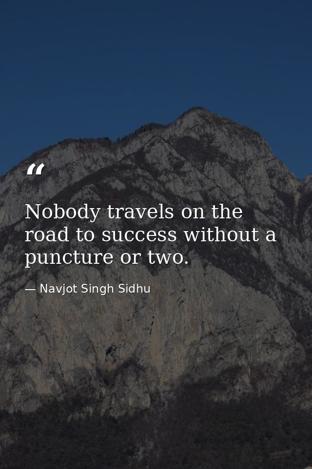 Nobody travels on the road to success without a puncture or two. — Navjot Singh Sidhu