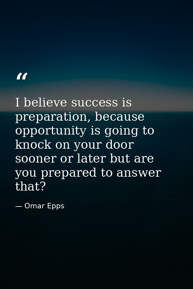 I believe success is preparation, because opportunity is going to knock on your door sooner or later but are you prepare — Omar Epps