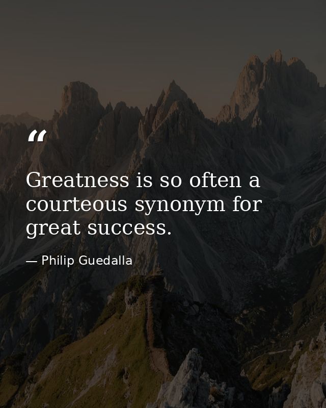 Greatness is so often a courteous synonym for great success. — Philip Guedalla