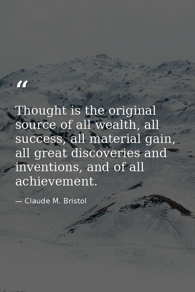 Thought is the original source of all wealth, all success, all material gain, all great discoveries and inventions, and  — Claude M. Bristol
