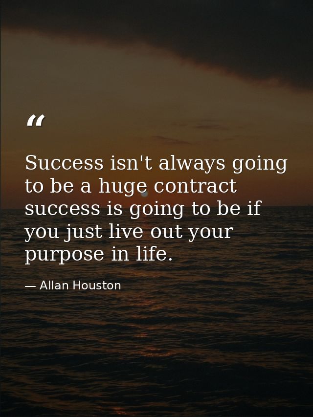 Success isn't always going to be a huge contract success is going to be if you just live out your purpose in life. — Allan Houston