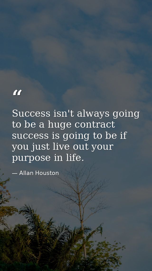 Success isn't always going to be a huge contract success is going to be if you just live out your purpose in life. — Allan Houston