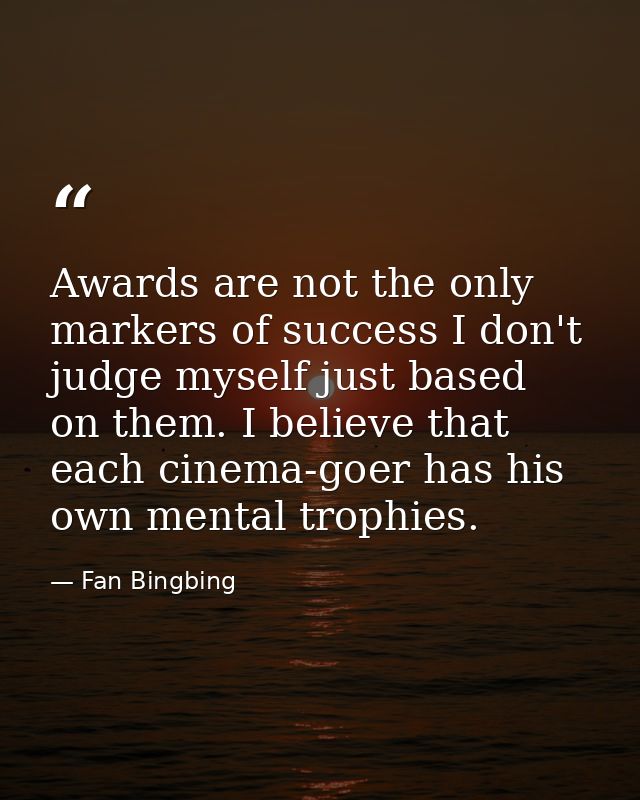 Awards are not the only markers of success I don't judge myself just based on them. I believe that each cinema-goer has  — Fan Bingbing