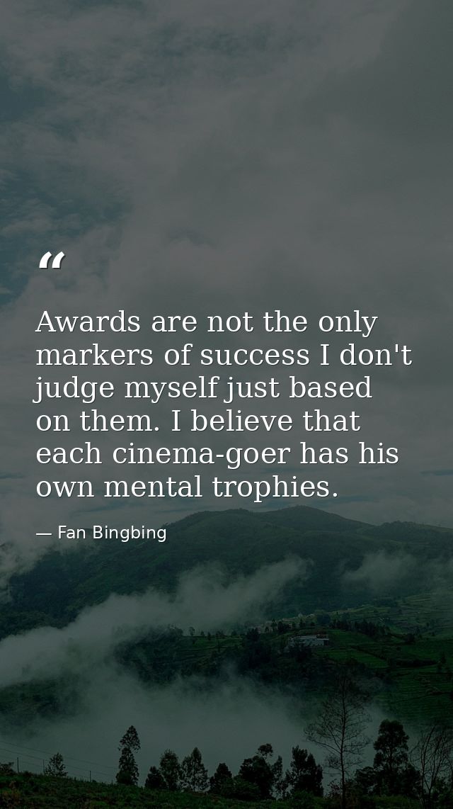 Awards are not the only markers of success I don't judge myself just based on them. I believe that each cinema-goer has  — Fan Bingbing