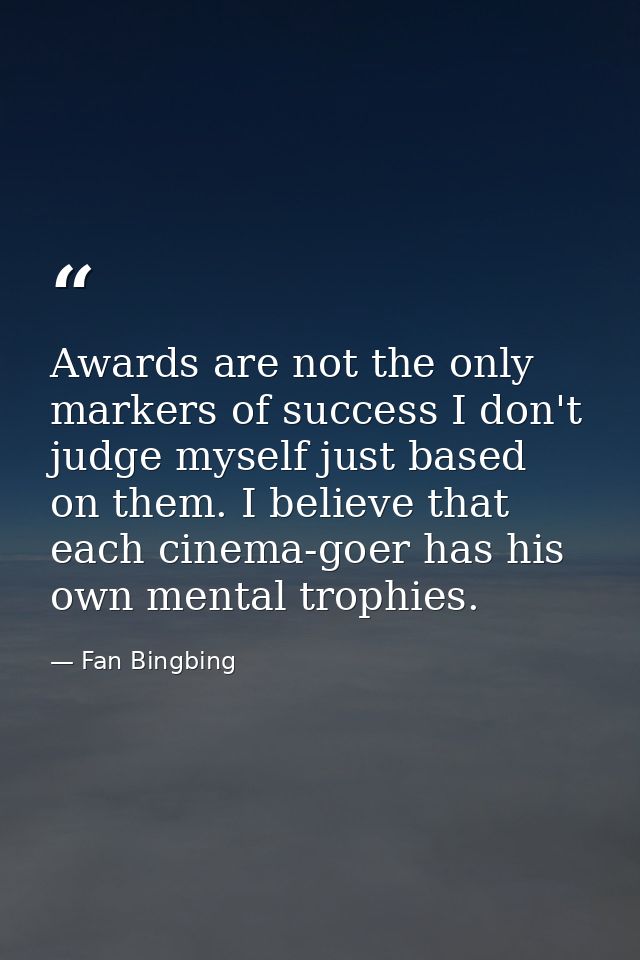 Awards are not the only markers of success I don't judge myself just based on them. I believe that each cinema-goer has  — Fan Bingbing