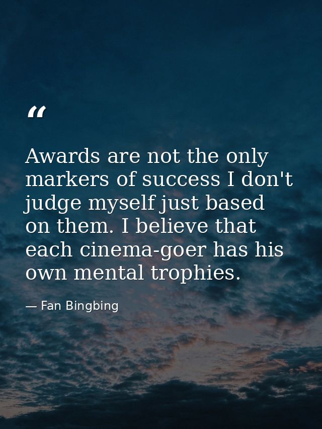 Awards are not the only markers of success I don't judge myself just based on them. I believe that each cinema-goer has  — Fan Bingbing