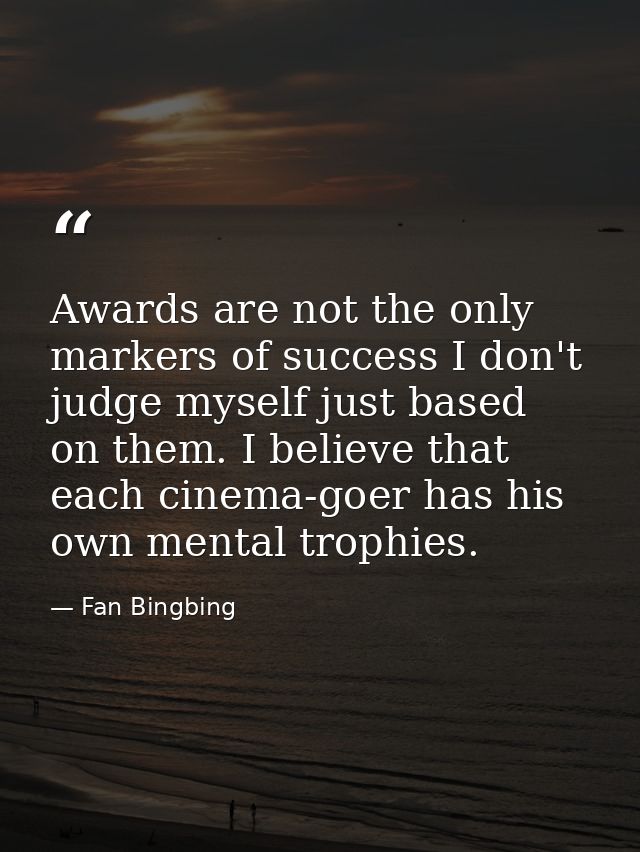 Awards are not the only markers of success I don't judge myself just based on them. I believe that each cinema-goer has  — Fan Bingbing