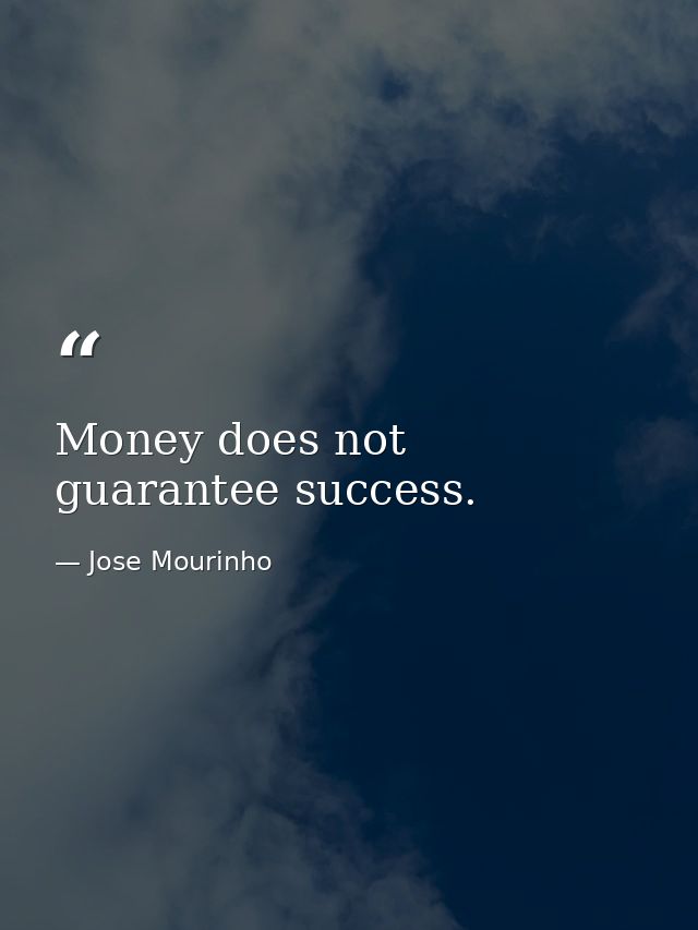 Money does not guarantee success. — Jose Mourinho