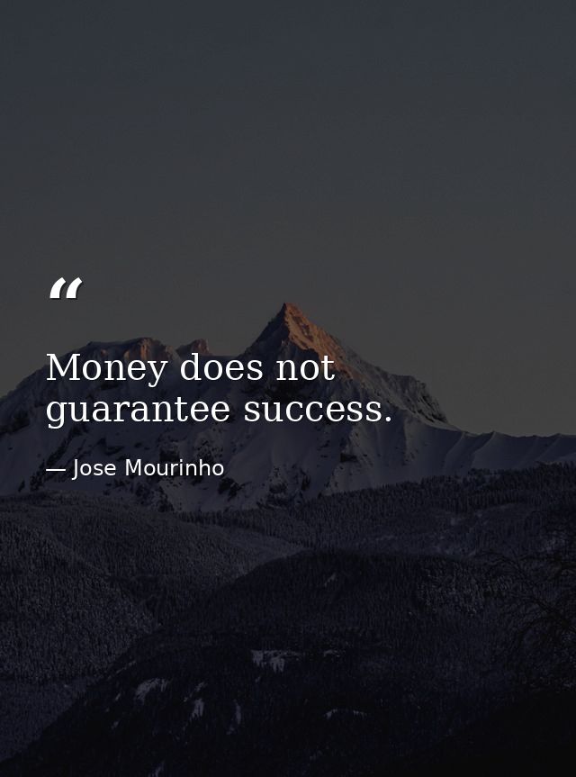 Money does not guarantee success. — Jose Mourinho