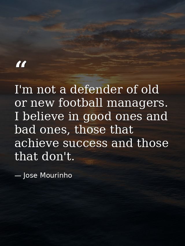 I'm not a defender of old or new football managers. I believe in good ones and bad ones, those that achieve success and  — Jose Mourinho