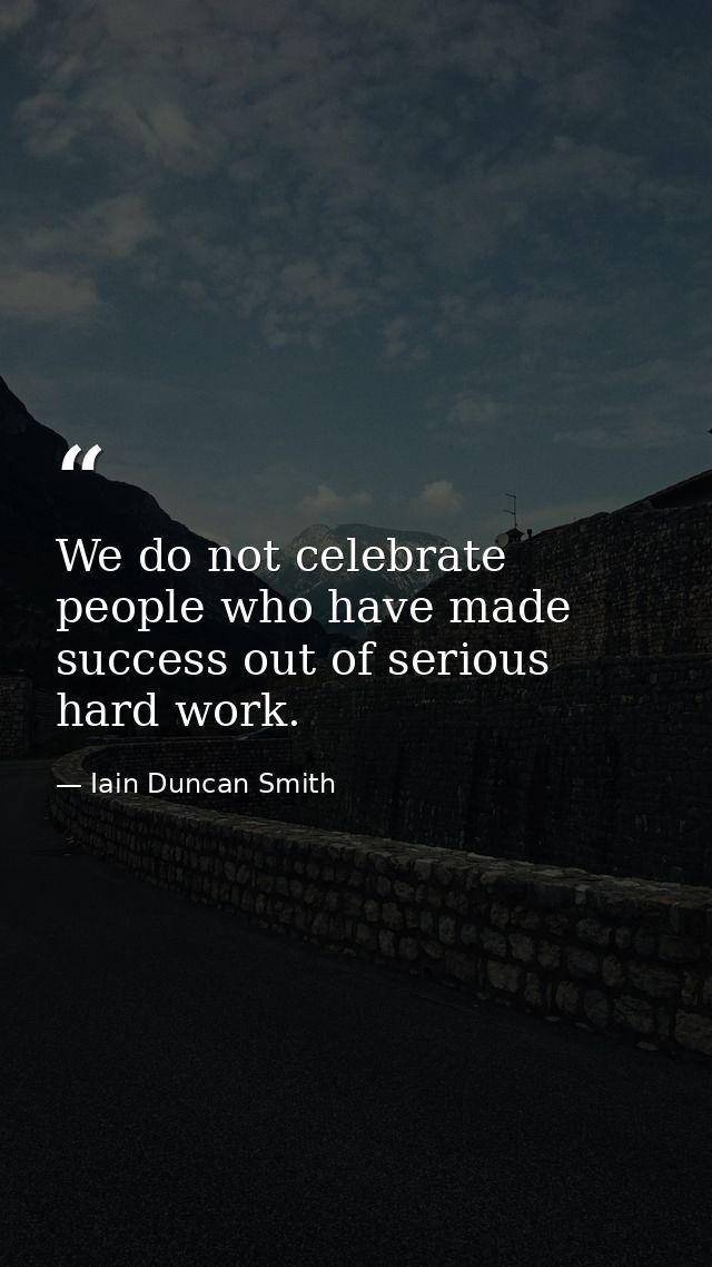 We do not celebrate people who have made success out of serious hard work. — Iain Duncan Smith