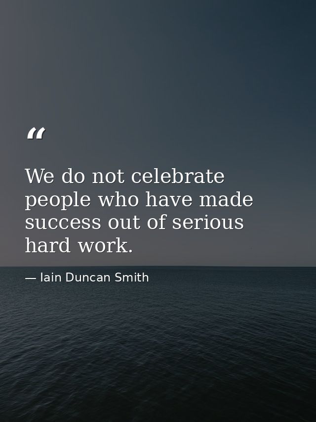 We do not celebrate people who have made success out of serious hard work. — Iain Duncan Smith