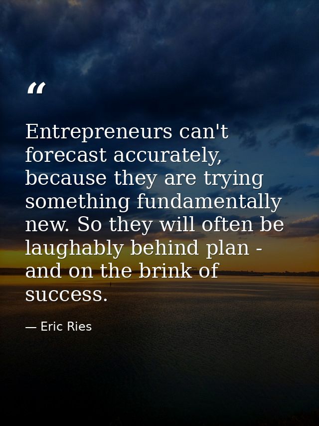 Entrepreneurs can't forecast accurately, because they are trying something fundamentally new. So they will often be laug — Eric Ries