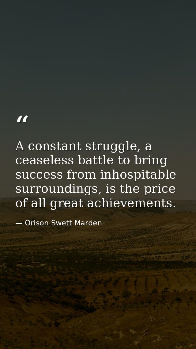 A constant struggle, a ceaseless battle to bring success from inhospitable surroundings, is the price of all great achie — Orison Swett Marden