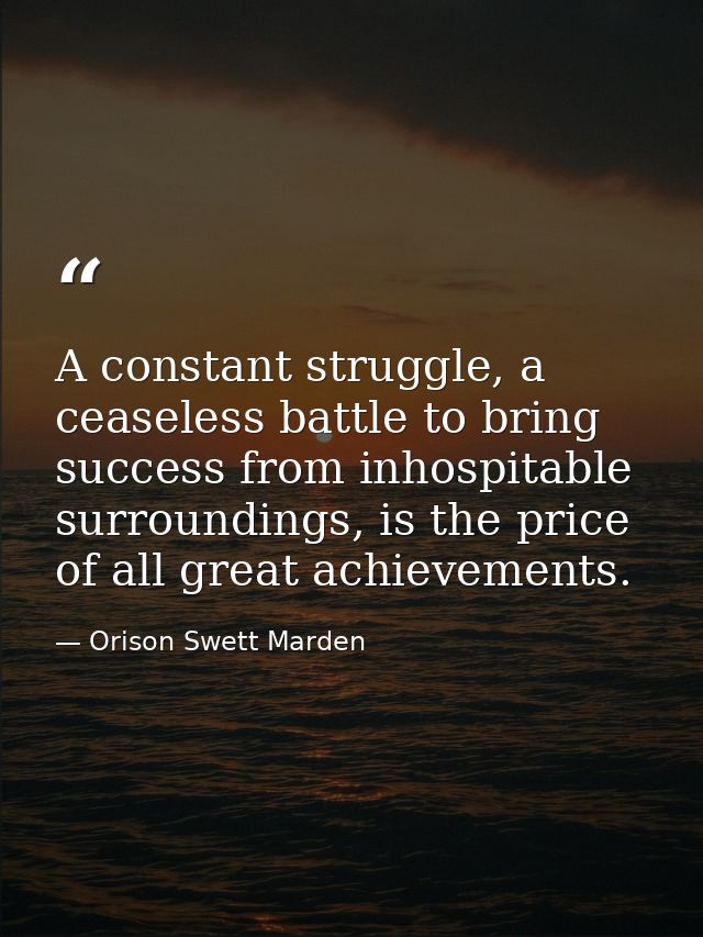 A constant struggle, a ceaseless battle to bring success from inhospitable surroundings, is the price of all great achie — Orison Swett Marden