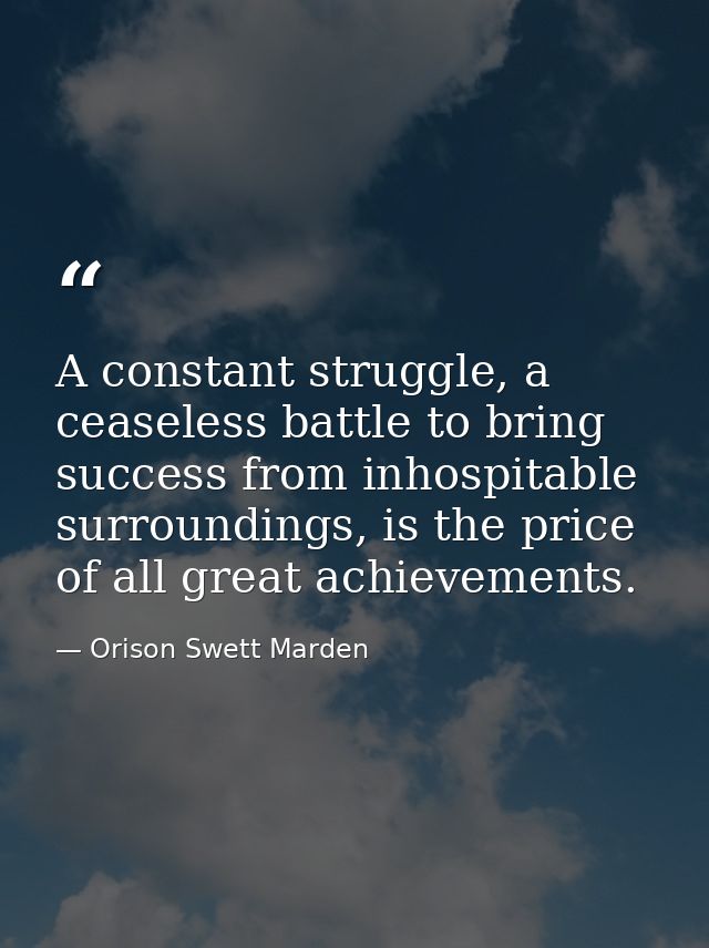 A constant struggle, a ceaseless battle to bring success from inhospitable surroundings, is the price of all great achie — Orison Swett Marden