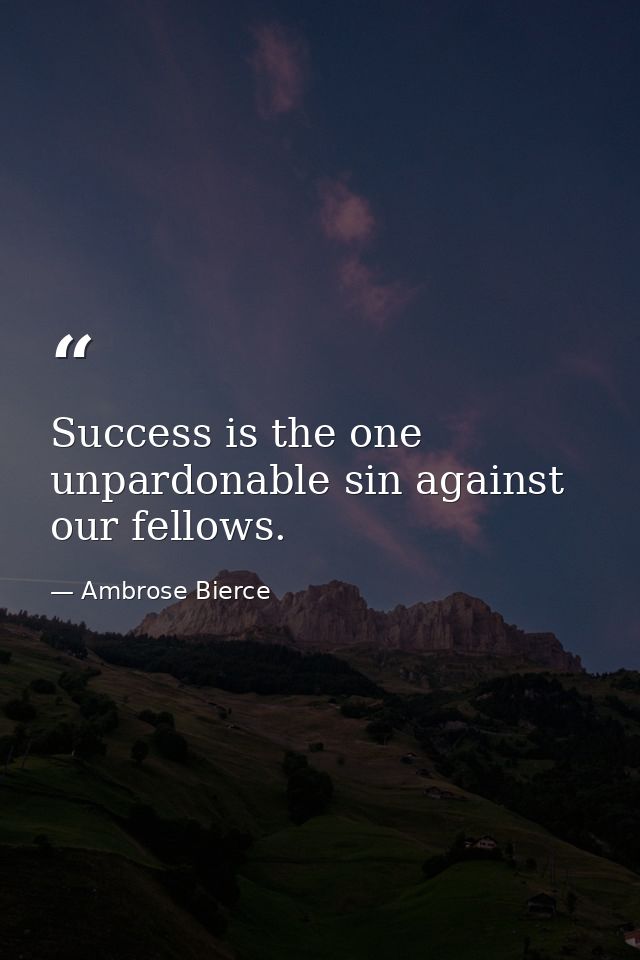 Success is the one unpardonable sin against our fellows. — Ambrose Bierce