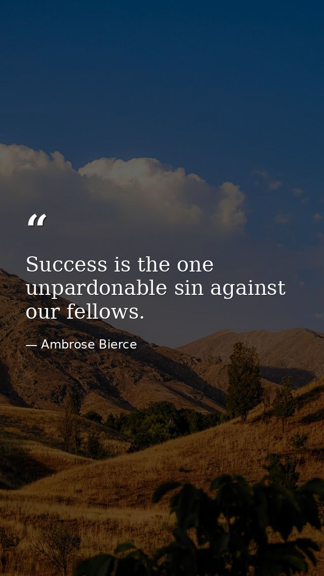 Success is the one unpardonable sin against our fellows. — Ambrose Bierce