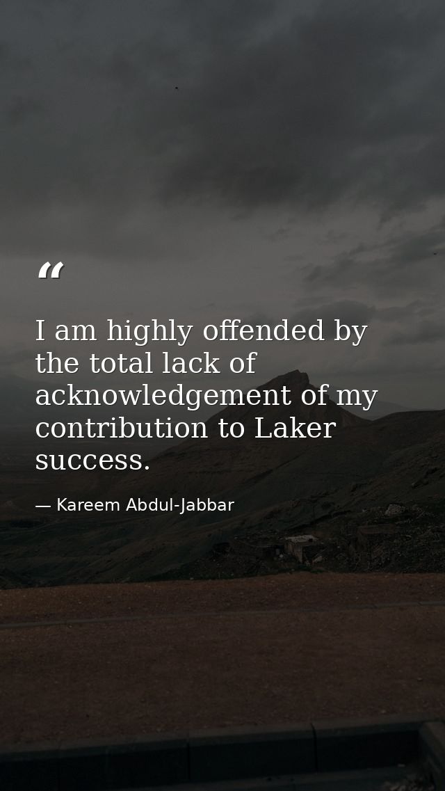 I am highly offended by the total lack of acknowledgement of my contribution to Laker success. — Kareem Abdul-Jabbar