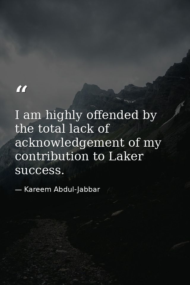 I am highly offended by the total lack of acknowledgement of my contribution to Laker success. — Kareem Abdul-Jabbar