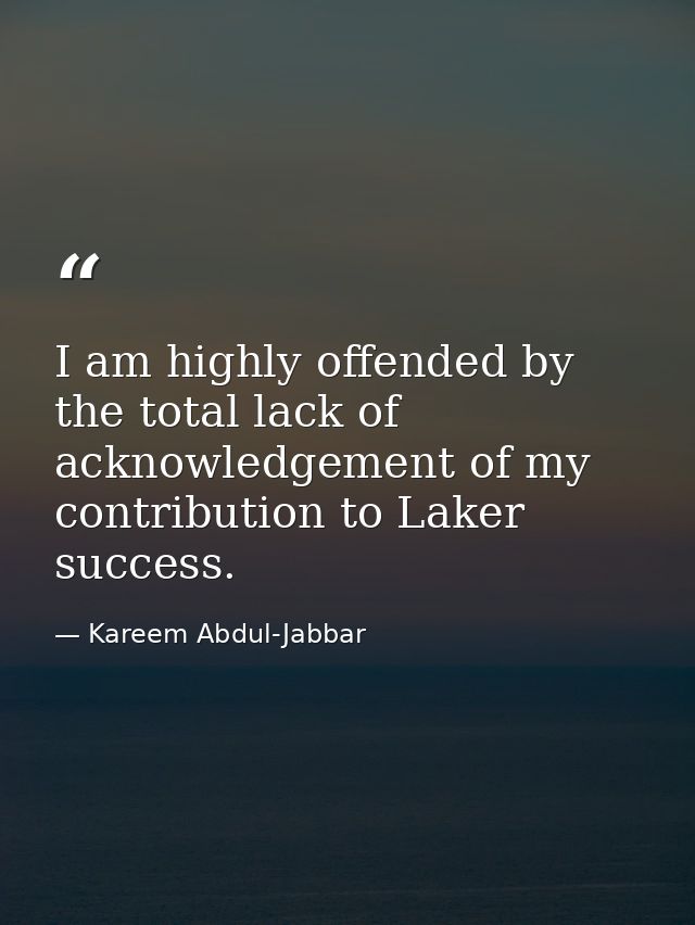I am highly offended by the total lack of acknowledgement of my contribution to Laker success. — Kareem Abdul-Jabbar
