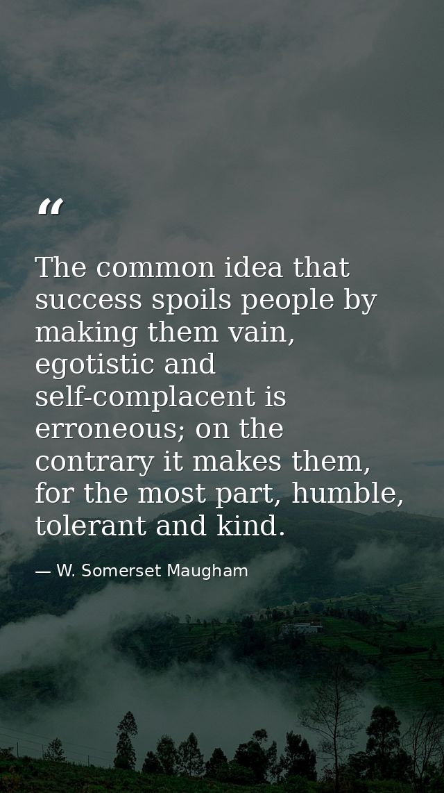 The common idea that success spoils people by making them vain, egotistic and self-complacent is erroneous; on the contr — W. Somerset Maugham