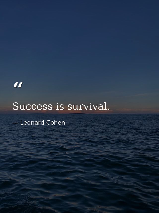 Success is survival. — Leonard Cohen
